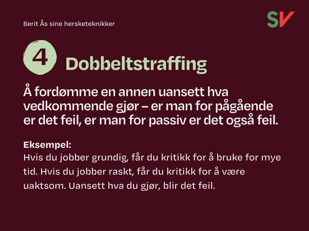 Hersketeknikk 4 - Dobbeltstraffing.
Å fordømme en annen uansett hva vedkommende gjør – er man for pågående er det feil, er man for passiv er det også feil.